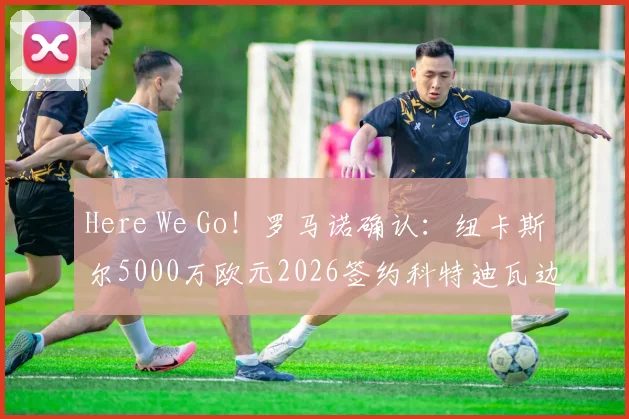 Here We Go!罗马诺确认:纽卡斯尔5000万欧元2026签约科特迪瓦边锋阿莱克斯·图雷,转会费细节曝光
