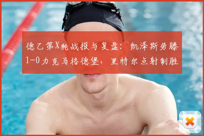 德乙第X轮战报与复盘：凯泽斯劳滕1-0力克马格德堡，里特尔点射制胜，附比赛关键数据分析
