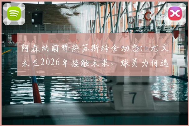 阿森纳前锋热苏斯转会动态:尤文米兰2026年接触未果,球员为何选择留守枪手?