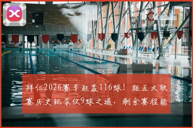 拜仁2026赛季狂轰116球!距五大联赛历史纪录仅9球之遥,剩余赛程能否打破尘封纪录?