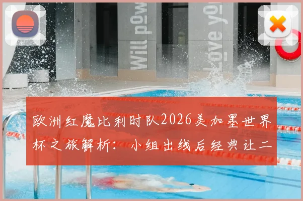 欧洲红魔比利时队2026美加墨世界杯之旅解析:小组出线后经典让二追三,1_8决赛上演正义之战