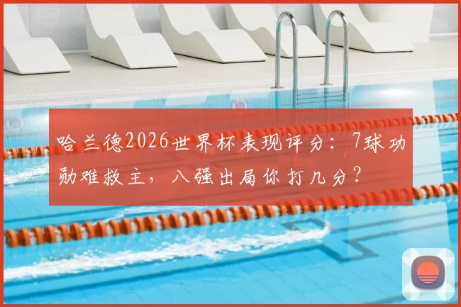哈兰德2026世界杯表现评分:7球功勋难救主,八强出局你打几分?