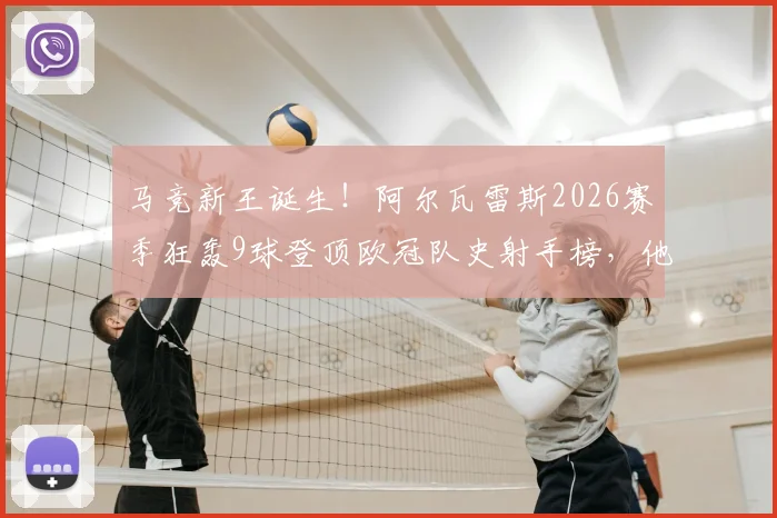马竞新王诞生!阿尔瓦雷斯2026赛季狂轰9球登顶欧冠队史射手榜,他凭什么如此高效?