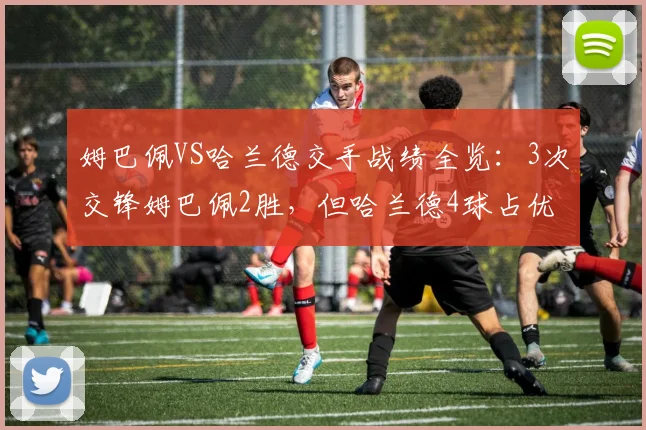 姆巴佩VS哈兰德交手战绩全览：3次交锋姆巴佩2胜，但哈兰德4球占优，最新对比至2026
