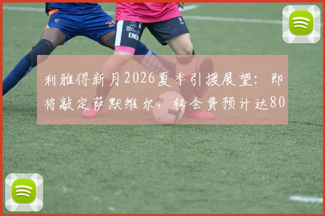 利雅得新月2026夏季引援展望:即将敲定萨默维尔,转会费预计达8000万欧元
