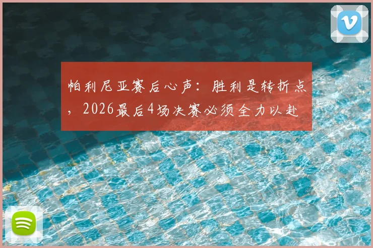 帕利尼亚赛后心声：胜利是转折点，2026最后4场决赛必须全力以赴