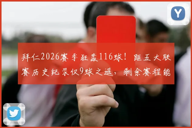 拜仁2026赛季狂轰116球！距五大联赛历史纪录仅9球之遥，剩余赛程能否打破尘封纪录？