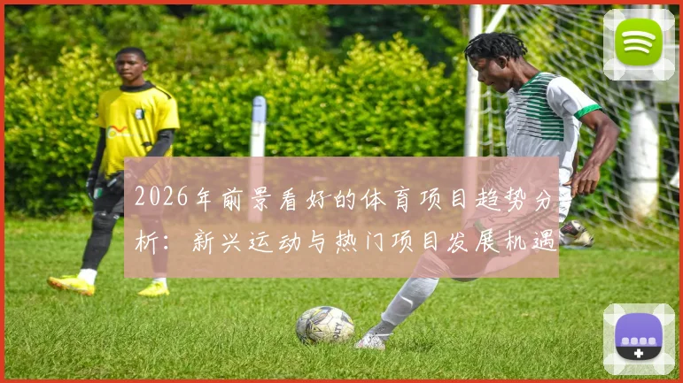 2026年前景看好的体育项目趋势分析：新兴运动与热门项目发展机遇深度解读