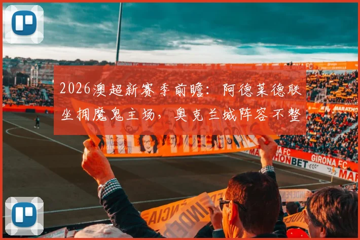 2026澳超新赛季前瞻：阿德莱德联坐拥魔鬼主场，奥克兰城阵容不整恐难抵挡