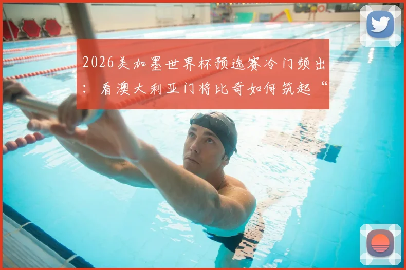 2026美加墨世界杯预选赛冷门频出：看澳大利亚门将比奇如何筑起“叹息之墙”，单场8次扑救零封土耳其全明星