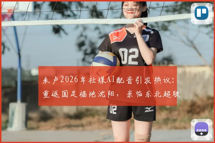 米卢2026年社媒AI配音引发热议:重返国足福地沈阳,亲临东北超联赛开球仪式全记录