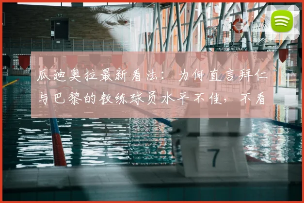 瓜迪奥拉最新看法:为何直言拜仁与巴黎的教练球员水平不佳,不看他们比赛